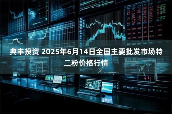 典丰投资 2025年6月14日全国主要批发市场特二粉价格行情