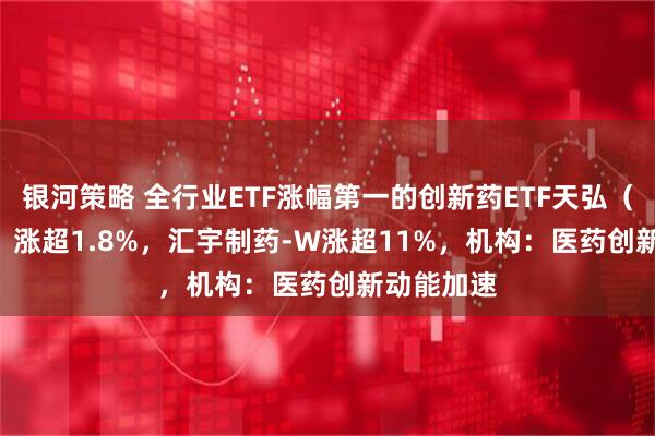 银河策略 全行业ETF涨幅第一的创新药ETF天弘（517380）涨超1.8%，汇宇制药-W涨超11%，机构：医药创新动能加速