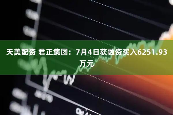 天美配资 君正集团：7月4日获融资买入6251.93万元