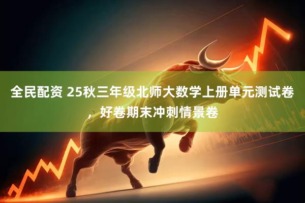 全民配资 25秋三年级北师大数学上册单元测试卷，好卷期末冲刺情景卷