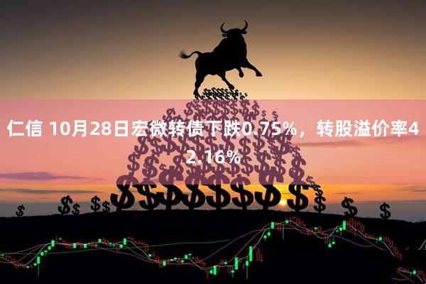 仁信 10月28日宏微转债下跌0.75%，转股溢价率42.16%